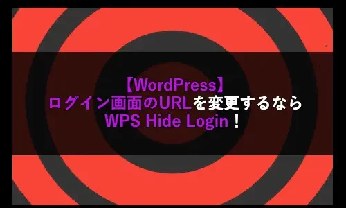 【WordPress】ログイン画面のURLを変更するならWPS Hide Login！