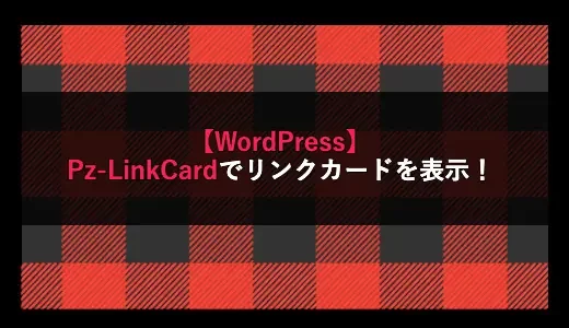 【WordPress】Pz-LinkCardでリンクカードを表示！