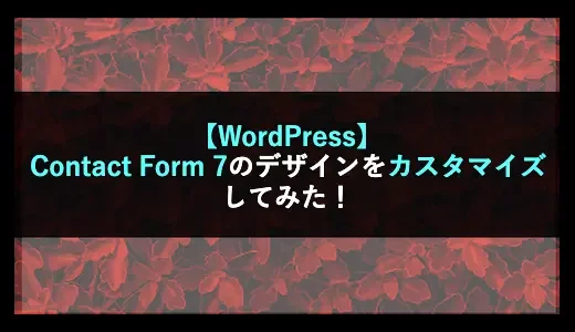 【WordPress】Contact Form 7のデザインをカスタマイズしてみた！