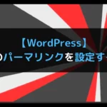 【WordPress】サイトのパーマリンクを設定する方法！