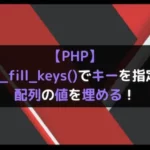 【PHP】array_fill_keys()でキーを指定して配列の値を埋める！