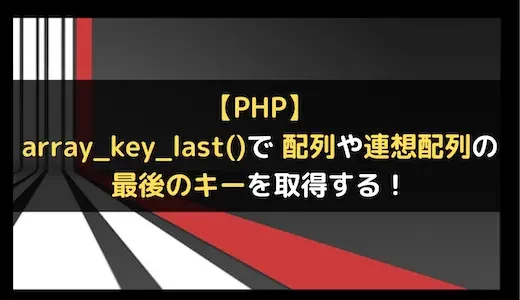 【PHP】array_key_last()で配列や連想配列の最後のキーを取得する！