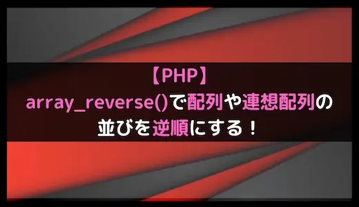 【PHP】array_reverse()で配列や連想配列の並びを逆順にする！