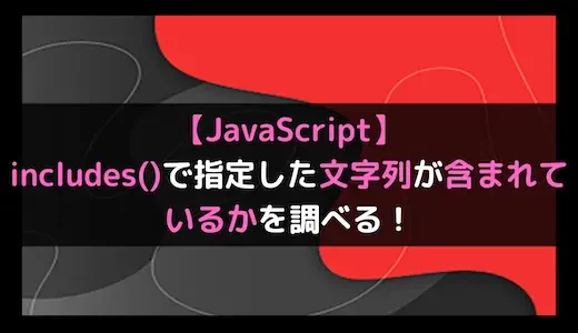 【JavaScript】includes()で指定した文字列が含まれているかを調べる！