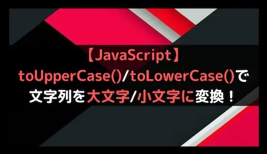 【JavaScript】toUpperCase()/toLowerCase()で文字列を大文字/小文字に変換！