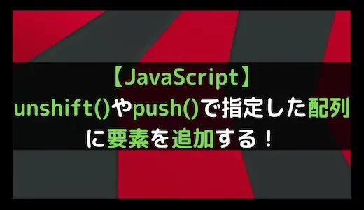【JavaScript】unshift()やpush()で指定した配列に要素を追加する！