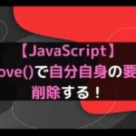 【JavaScript】remove()で自分自身の要素を削除する！