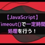 【JavaScript】setTimeout()で一定時間後に処理を行う！
