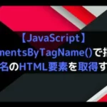 【JavaScript】getElementsByTagName()で指定したタグ名のHTML要素を取得する！