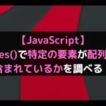 【JavaScript】includes()で特定の要素が配列の中に含まれているかを調べる！