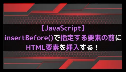 【JavaScript】insertBefore()で指定する要素の前にHTML要素を挿入する！