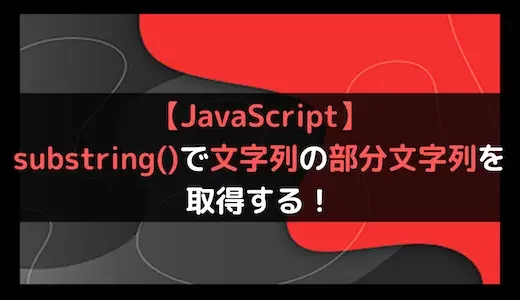【JavaScript】substring()で文字列の部分文字列を取得する！