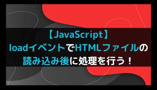 【JavaScript】loadイベントでHTMLファイルの読み込み後に処理を行う！