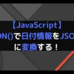 【JavaScript】toJSON()で日付情報をJSON形式に変換する！