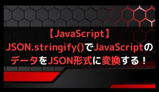 【JavaScript】JSON.stringify()でJavaScriptのデータをJSON形式に変換する！