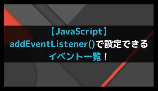 【JavaScript】addEventListener()で設定できるイベント一覧！