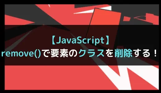 【JavaScript】remove()で要素のクラスを削除する！