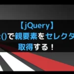 【jQuery】parent()で親要素をセレクタとして取得する！
