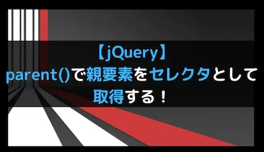 【jQuery】parent()で親要素をセレクタとして取得する！