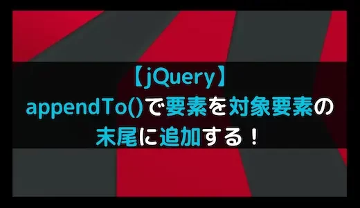 【jQuery】appendTo()で要素を対象要素の末尾に追加する！