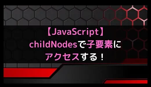 【JavaScript】childNodesで子要素にアクセスする！