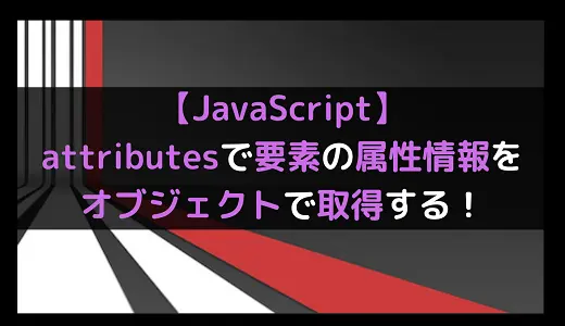 【JavaScript】attributesで要素の属性情報をオブジェクトで取得する！