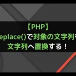 【PHP】str_replace()で対象の文字列を違う文字列へ置換する！