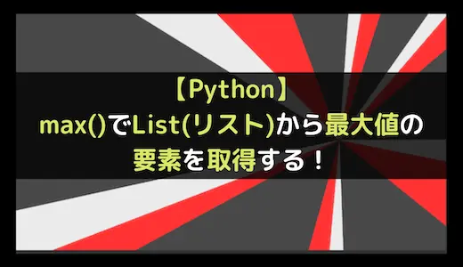 【Python】max()でList(リスト)から最大値の要素を取得する！